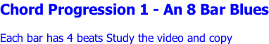 Chord Progression 1 - An 8 Bar Blues  Each bar has 4 beats Study the video and copy