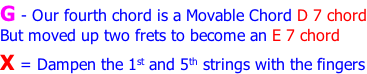 G - Our fourth chord is a Movable Chord D 7 chord But moved up two frets to become an E 7 chord X = Dampen the 1st and 5th strings with the fingers